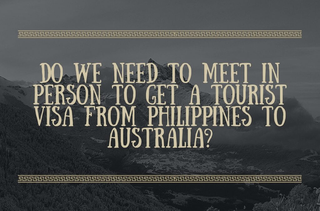 Do we need to meet in person to get a tourist visa from Philippines to Australia?
